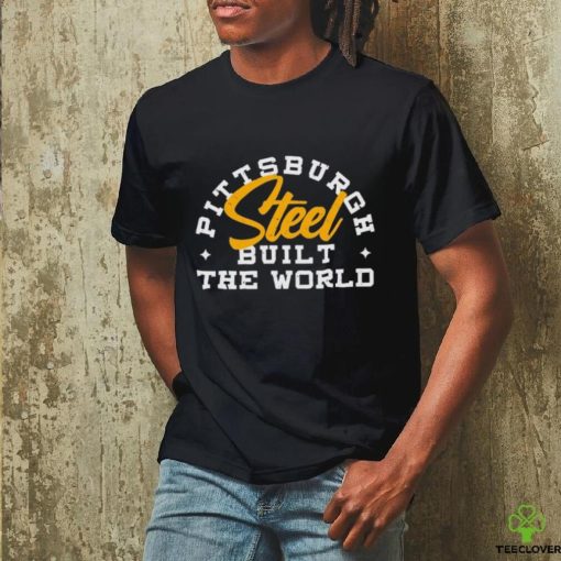 Pittsburgh Steel Built The World shirt