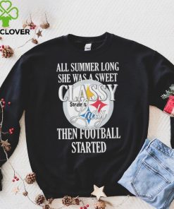 Pittsburgh Steelers All Summer Long She Was A Sweet Classy Lady Then Football Started Shirt