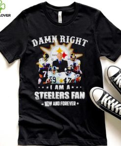 Pittsburgh Steelers damn right i am a Steelers fan now and forever T shirt
