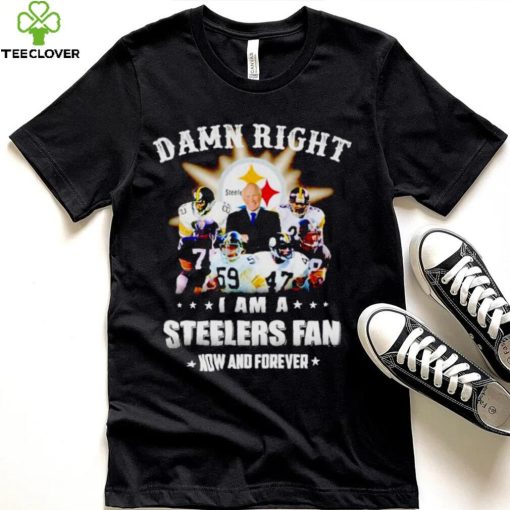 Pittsburgh Steelers damn right i am a Steelers fan now and forever T shirt