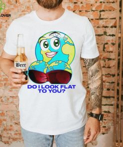 Planet do I look flat to you art shirt