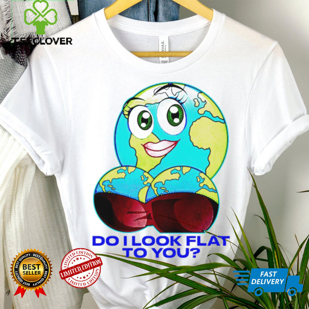 Planet do I look flat to you art shirt Planet do I look flat to you art shirt