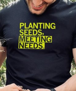 Planting Seeds, Meeting Needs Shirt