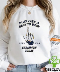 Play like a back to back champion today 2023 2024 shirt