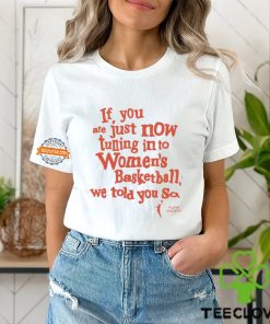 Playa Society If You Just Now Tuning Into Women’s Basketball We Told You So Shirt