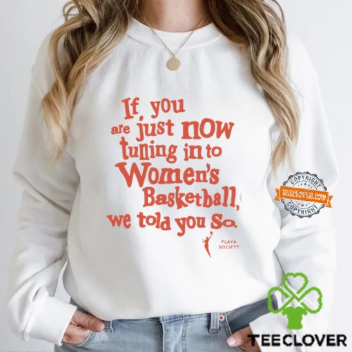 Playa Society If You Just Now Tuning Into Women’s Basketball We Told You So Shirt