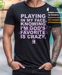 Playing In My Face Knowing I'm God's Favorite Is Crazy T Shirt 1 Playing In My Face Knowing I'm God's Favorite Is Crazy T Shirt