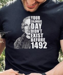 Your Columbus Day Didnt Exist Before 1492 Columbus Day T Shirt 1 Your Columbus Day Didnt Exist Before 1492 Columbus Day T Shirt