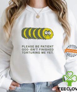 Please Be Patient God Isn’t Finished Torturing Me Yet By Renaissance Man Shirt
