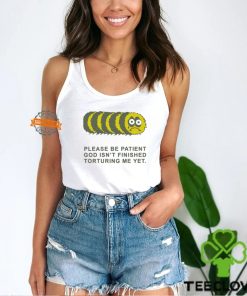 Please Be Patient God Isn’t Finished Torturing Me Yet By Renaissance Man Shirt