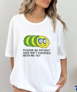 Please Be Patient God Isn't Finished With Me Yet T Shirts