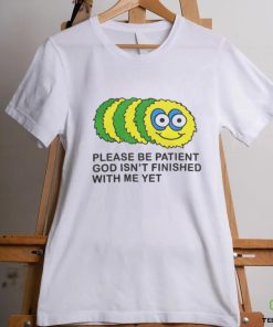Please Be Patient God Isn't Finished With Me Yet T Shirts