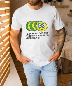 Please Be Patient God Isn't Finished With Me Yet T Shirts