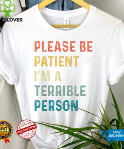 Please Be Patient, I'm A Terrible Person Apparel T Shirt