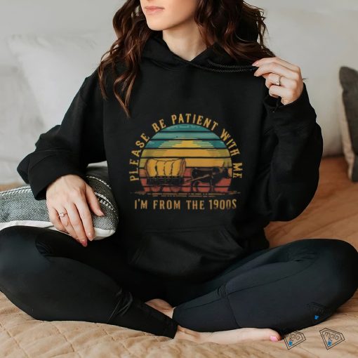 Please Be Patient With Me I'm From The 1900S hoodie, sweater, longsleeve, shirt v-neck, t-shirt