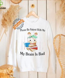 Please Be Patient With Me My Brain Is Bad Shirt