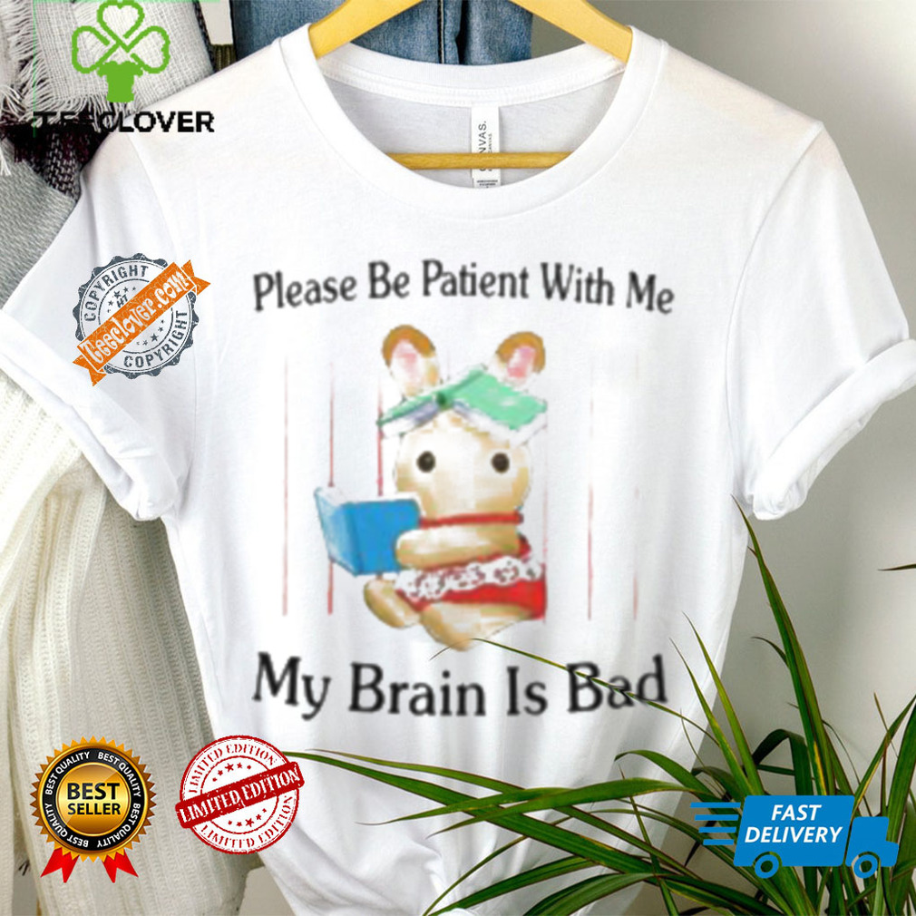 Please Be Patient With Me My Brain Is Bad Shirt Please Be Patient With Me My Brain Is Bad Shirt