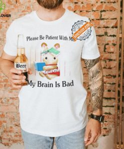 Please Be Patient With Me My Brain Is Bad Shirt 2 Please Be Patient With Me My Brain Is Bad Shirt