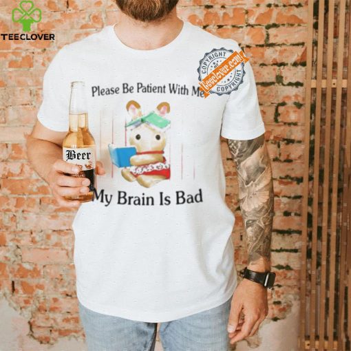 Please Be Patient With Me My Brain Is Bad Shirt