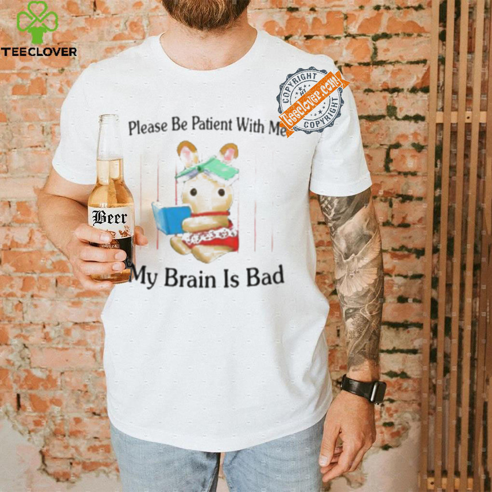 Please Be Patient With Me My Brain Is Bad Shirt Please Be Patient With Me My Brain Is Bad Shirt