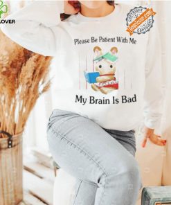 Please Be Patient With Me My Brain Is Bad Shirt 3 Please Be Patient With Me My Brain Is Bad Shirt