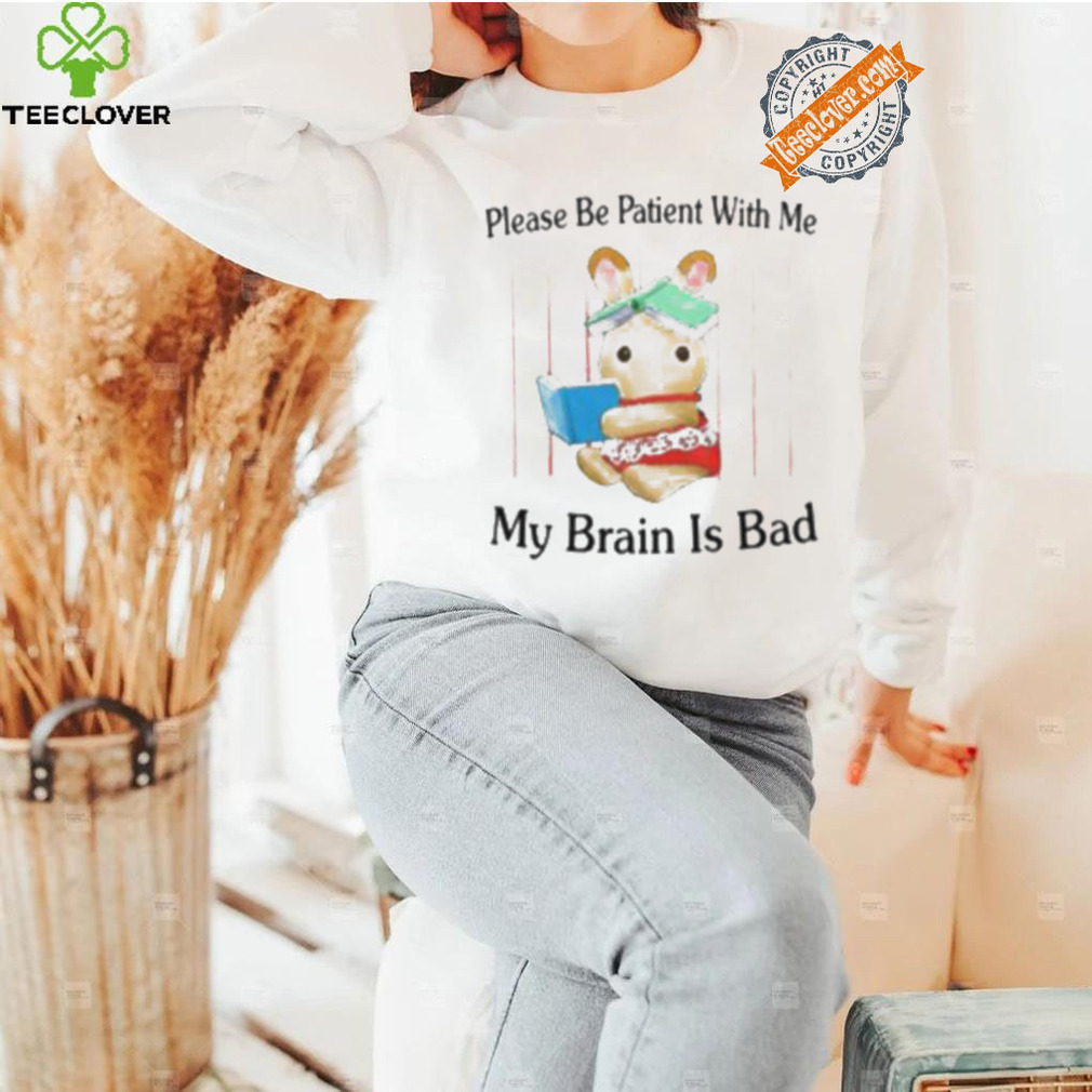 Please Be Patient With Me My Brain Is Bad Shirt Please Be Patient With Me My Brain Is Bad Shirt