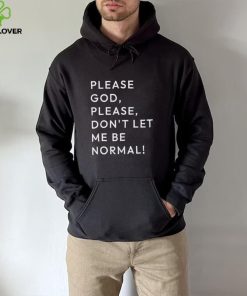 Please God please don’t let me be normal shirt