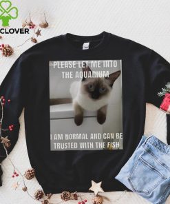 Please Let Me Into The Aquarium I Am Normal And Can Be Trusted With The Fish hoodie, sweater, longsleeve, shirt v-neck, t-shirt