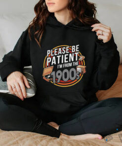 Please be patient I’m from the 1900s T shirt