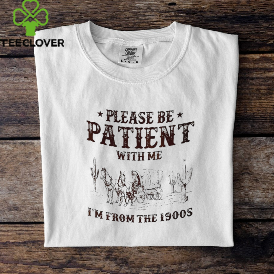 Please be patient with me I’m from the 1900s shirt Please be patient with me I’m from the 1900s shirt