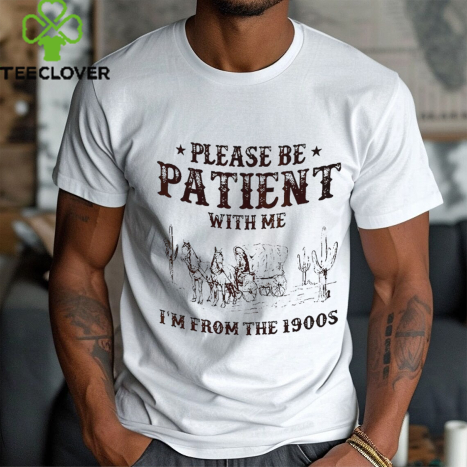 Please be patient with me I’m from the 1900s shirt Please be patient with me I’m from the 1900s shirt