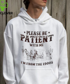 Please be patient with me I’m from the 1900s shirt