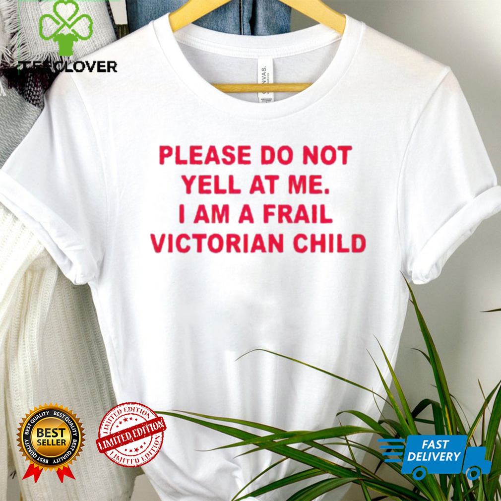Please do not yell at me I am a frail victorian child shirt