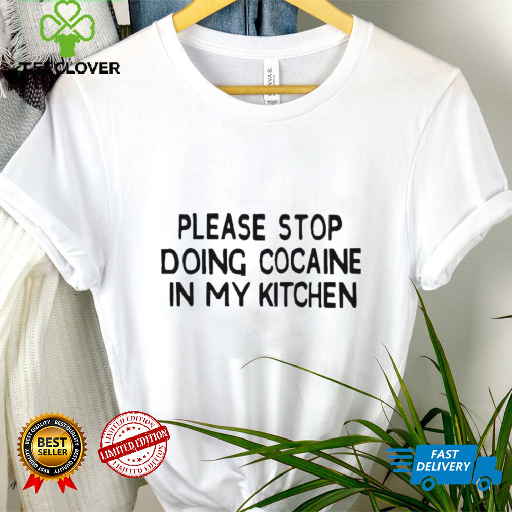 Please stop doing cocaine in my kitchen 2022 shirt Please stop doing cocaine in my kitchen 2022 shirt