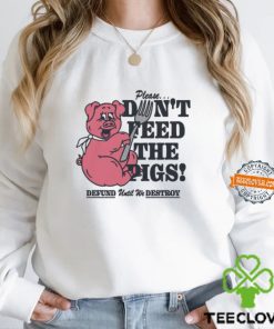 Please...Don't Feed The Pigs! Shirt