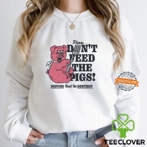 Please…Don’t Feed The Pigs! Shirt