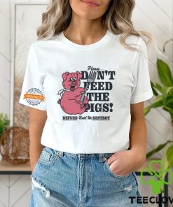 Please...Don't Feed The Pigs! Shirt