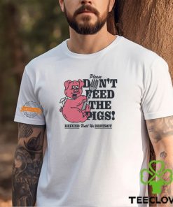 Please...Don't Feed The Pigs! Shirt