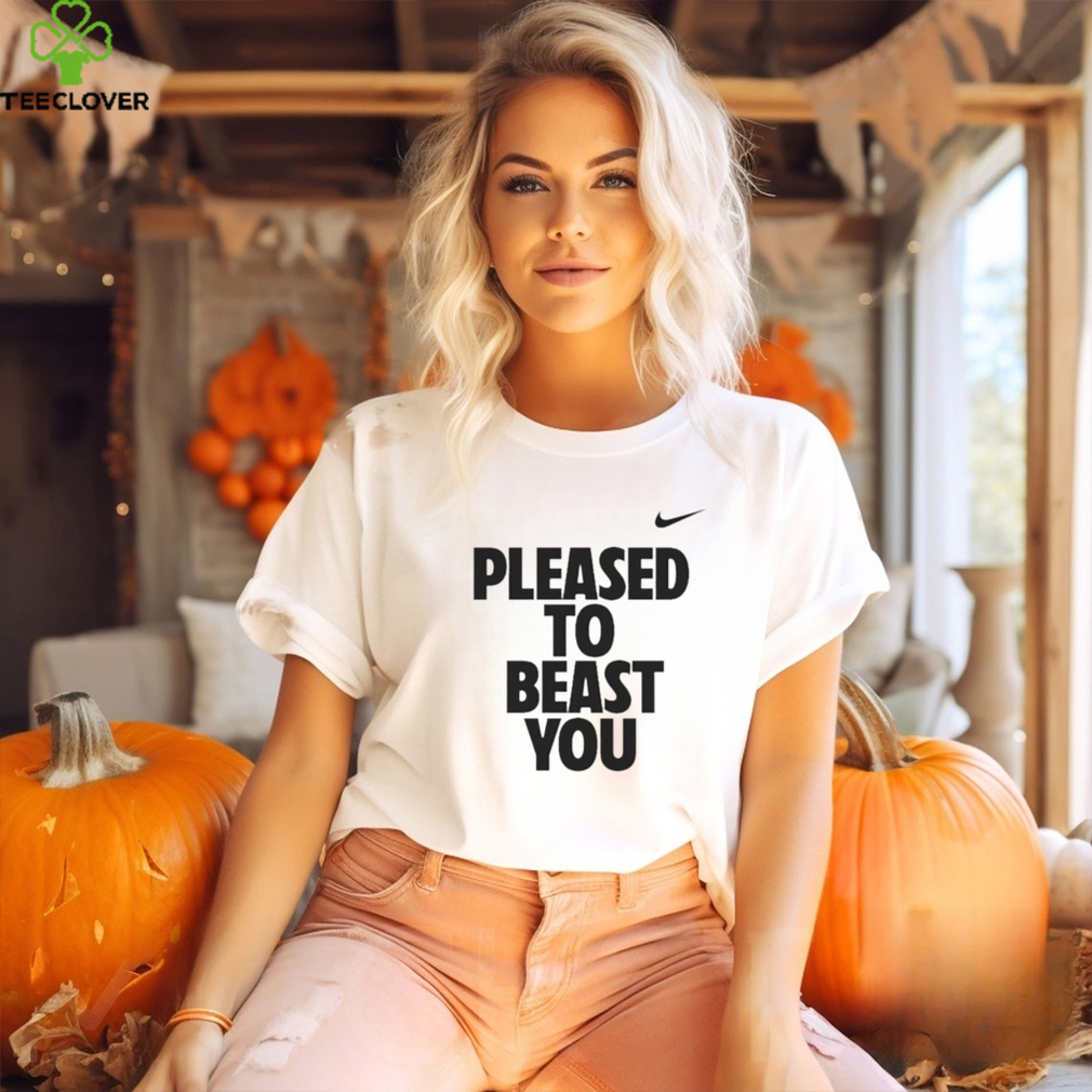 Pleased to beast you shirt Pleased to beast you shirt