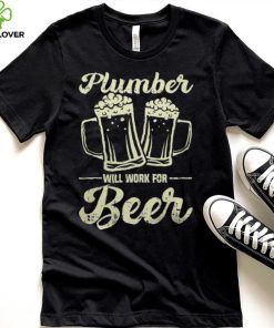 Plumber Will Work For Beer shirt