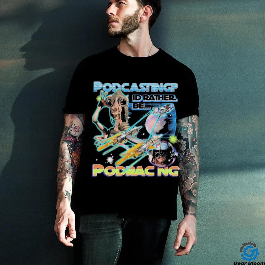 Podcasting I’d Rather Be Podracing shirt Podcasting I’d Rather Be Podracing shirt