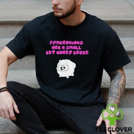 Pomeranians Are A Small But Hardy Breed hoodie, sweater, longsleeve, shirt v-neck, t-shirt