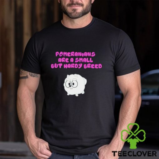 Pomeranians Are A Small But Hardy Breed hoodie, sweater, longsleeve, shirt v-neck, t-shirt