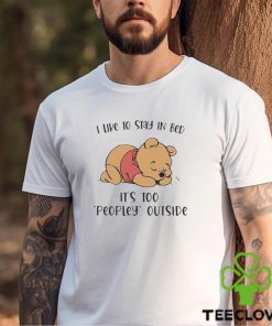 Pooh I like to stay in bed it’s too peopley outside T shirt