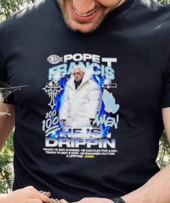 Pope Francis he is drippin shirt