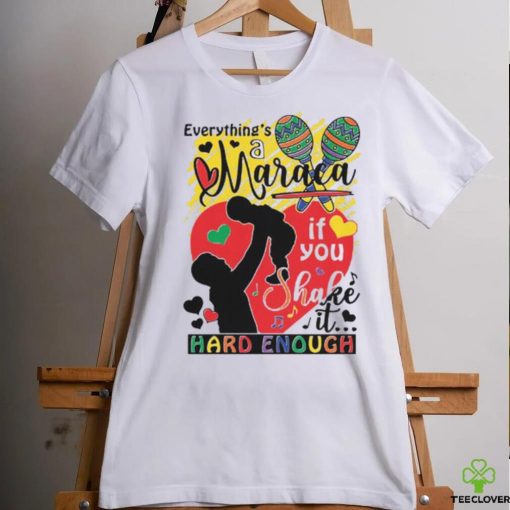 Everythings a maraca if you shake it hard enough shirt