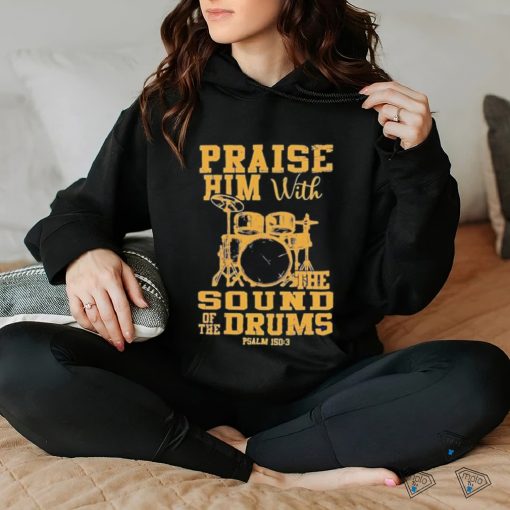 Praise him with the sound of the drums shirt
