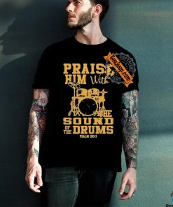 Praise him with the sound of the drums shirt