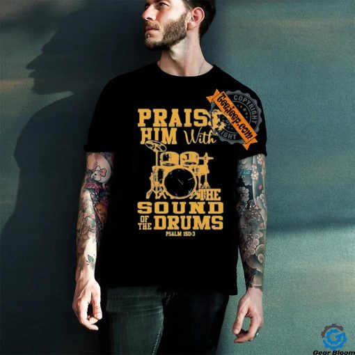 Praise him with the sound of the drums shirt