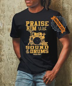 Praise him with the sound of the drums shirt